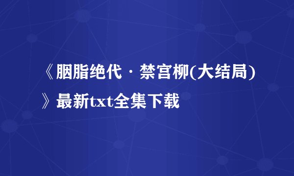 《胭脂绝代·禁宫柳(大结局)》最新txt全集下载