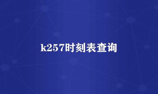 k257时刻表查询