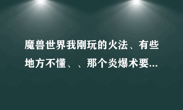 魔兽世界我刚玩的火法、有些地方不懂、、那个炎爆术要施法4秒多，这怎么玩啊