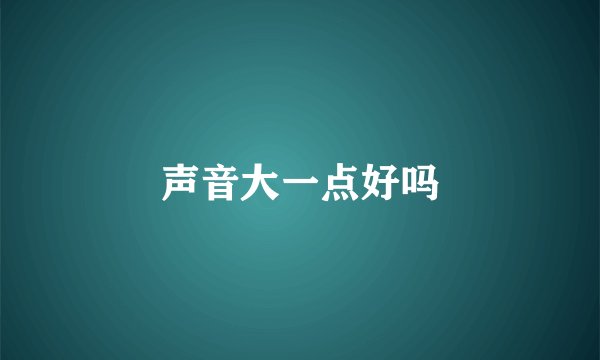 声音大一点好吗