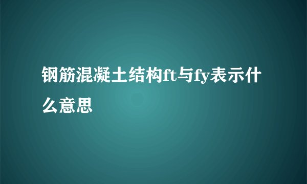 钢筋混凝土结构ft与fy表示什么意思