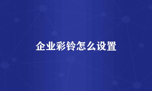 企业彩铃怎么设置