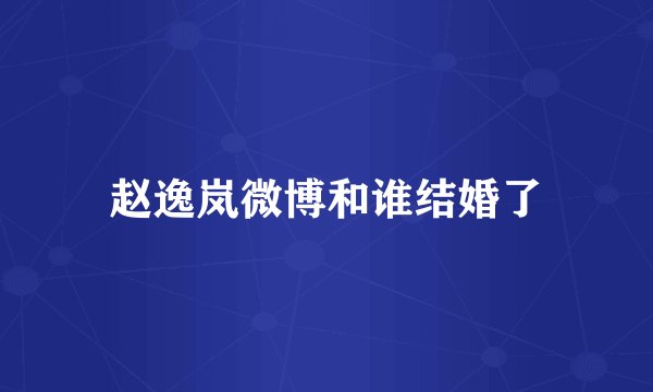 赵逸岚微博和谁结婚了