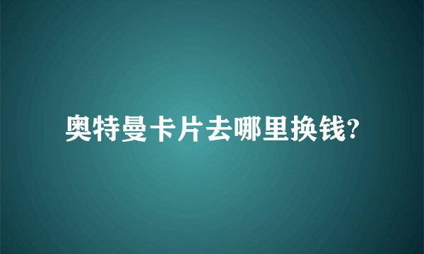 奥特曼卡片去哪里换钱?