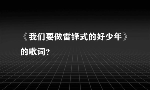 《我们要做雷锋式的好少年》的歌词？