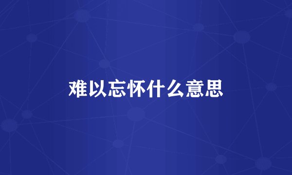 难以忘怀什么意思