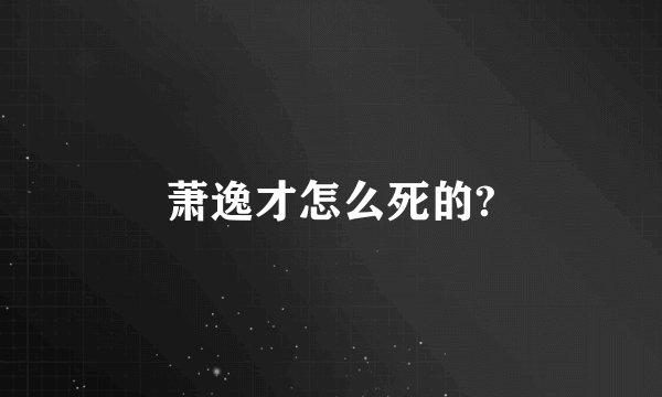 萧逸才怎么死的?