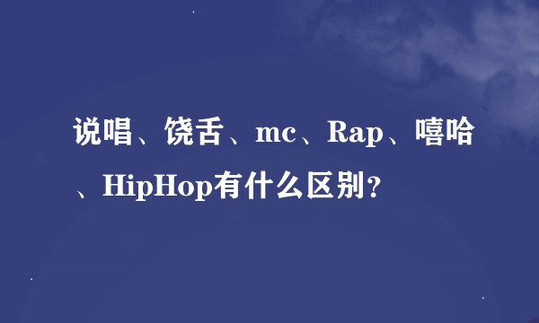 说唱、饶舌、mc、Rap、嘻哈、HipHop有什么区别？