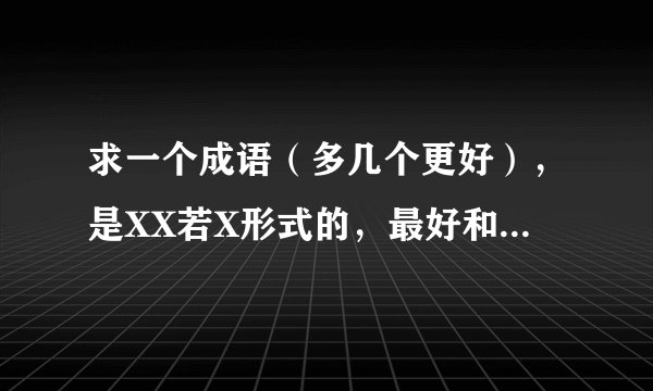 求一个成语（多几个更好），是XX若X形式的，最好和安之若素意思相近