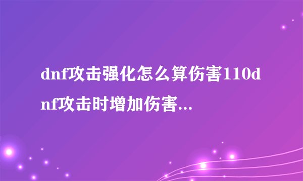 dnf攻击强化怎么算伤害110dnf攻击时增加伤害什么算攻击时