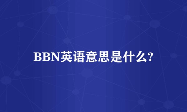 BBN英语意思是什么?
