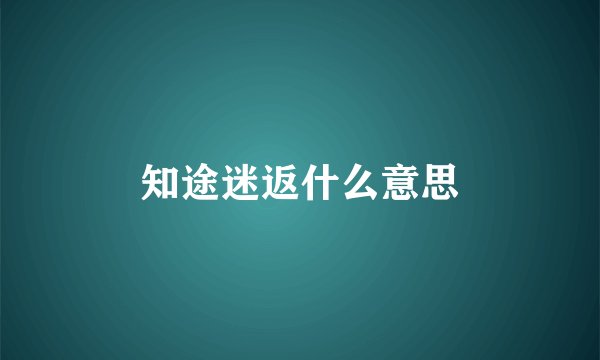 知途迷返什么意思