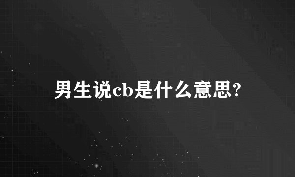 男生说cb是什么意思?