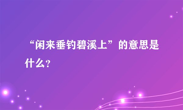 “闲来垂钓碧溪上”的意思是什么？