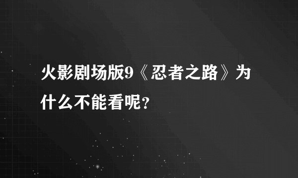 火影剧场版9《忍者之路》为什么不能看呢？