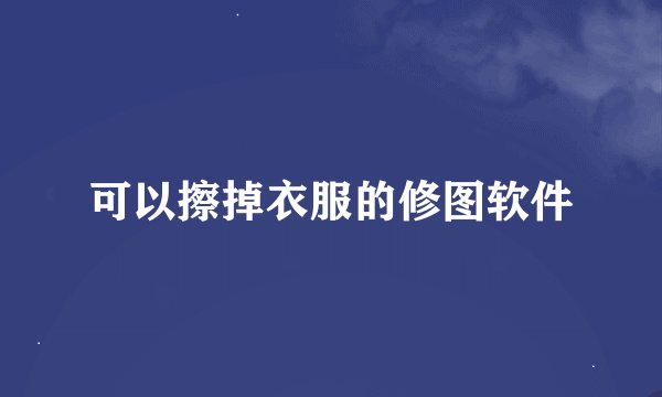 可以擦掉衣服的修图软件