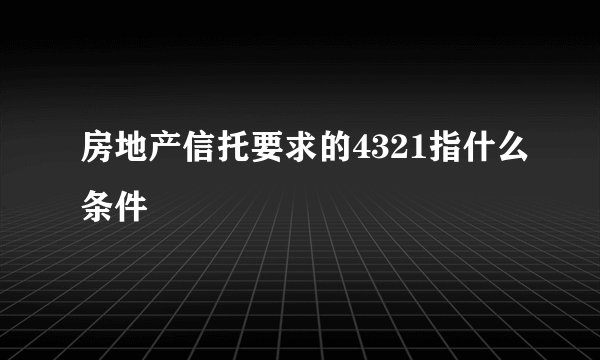 房地产信托要求的4321指什么条件
