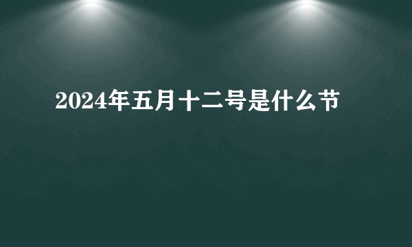 2024年五月十二号是什么节