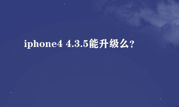 iphone4 4.3.5能升级么？