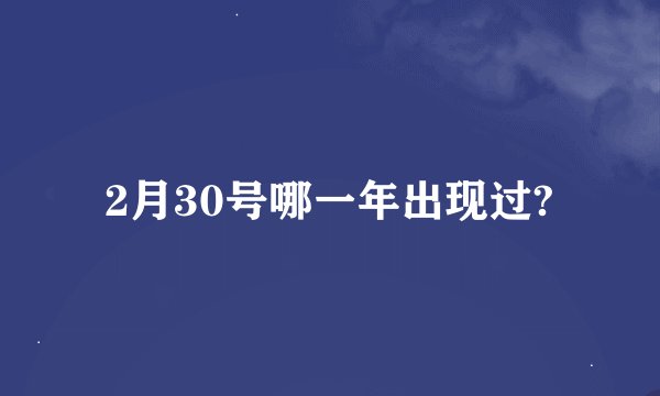 2月30号哪一年出现过?
