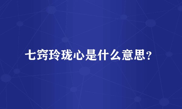 七窍玲珑心是什么意思？