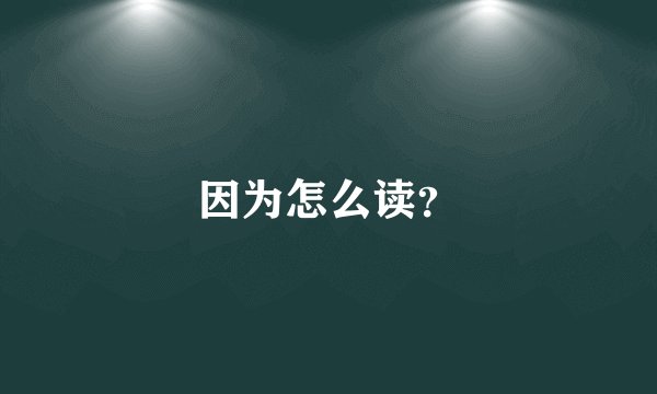 因为怎么读？