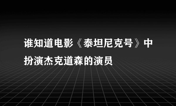 谁知道电影《泰坦尼克号》中扮演杰克道森的演员