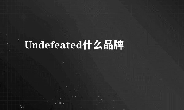 Undefeated什么品牌