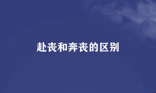 赴丧和奔丧的区别