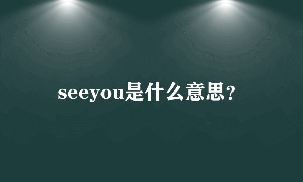 seeyou是什么意思？