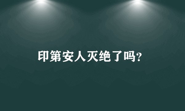 印第安人灭绝了吗？
