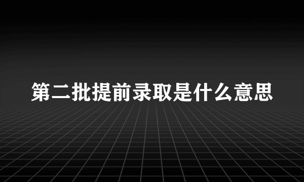 第二批提前录取是什么意思