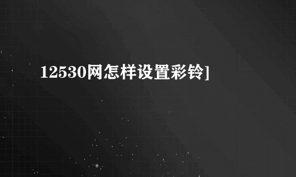 12530网怎样设置彩铃]