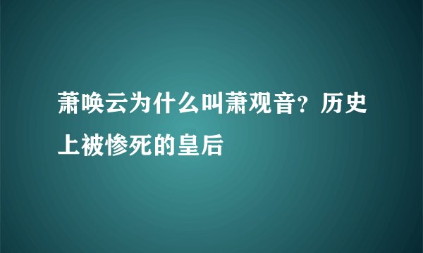 萧唤云为什么叫萧观音？历史上被惨死的皇后