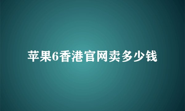 苹果6香港官网卖多少钱