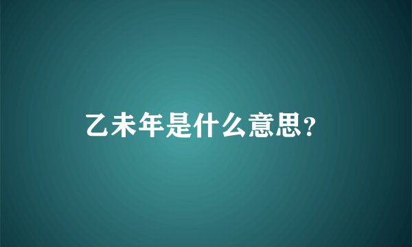 乙未年是什么意思？