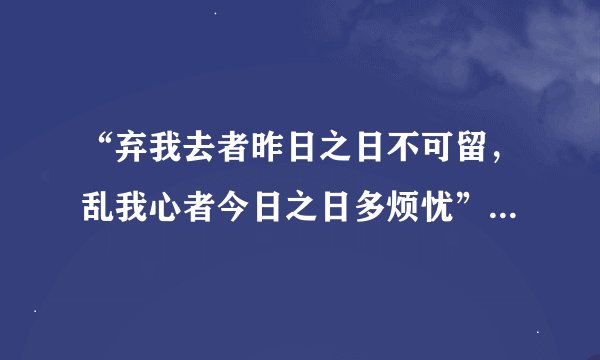 “弃我去者昨日之日不可留，乱我心者今日之日多烦忧”是什么意思