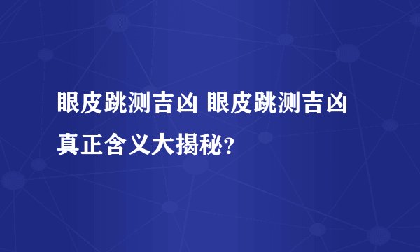 眼皮跳测吉凶 眼皮跳测吉凶真正含义大揭秘？