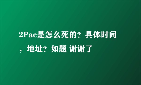2Pac是怎么死的？具体时间，地址？如题 谢谢了