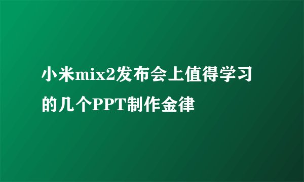 小米mix2发布会上值得学习的几个PPT制作金律
