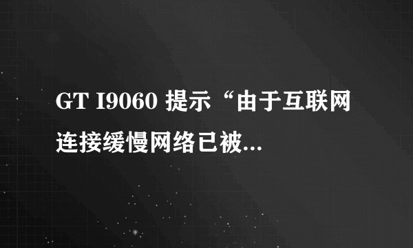 GT I9060 提示“由于互联网连接缓慢网络已被禁用”的解决方法