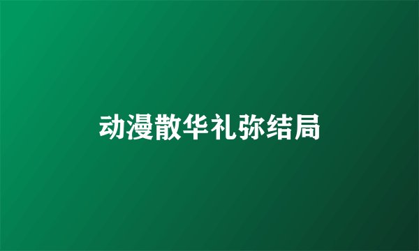 动漫散华礼弥结局