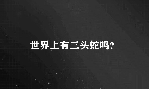 世界上有三头蛇吗？