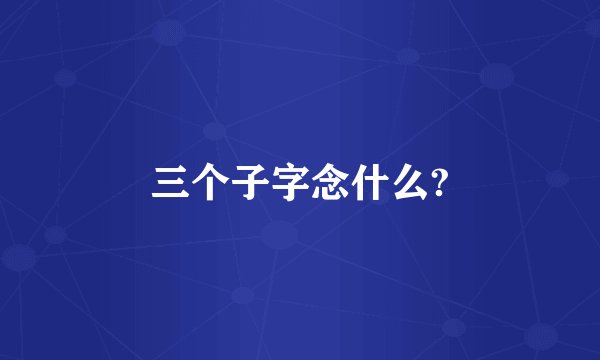 三个子字念什么?
