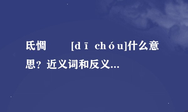 氐惆   [dī chóu]什么意思？近义词和反义词是什么？英文翻译是什么？
