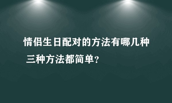 情侣生日配对的方法有哪几种 三种方法都简单？