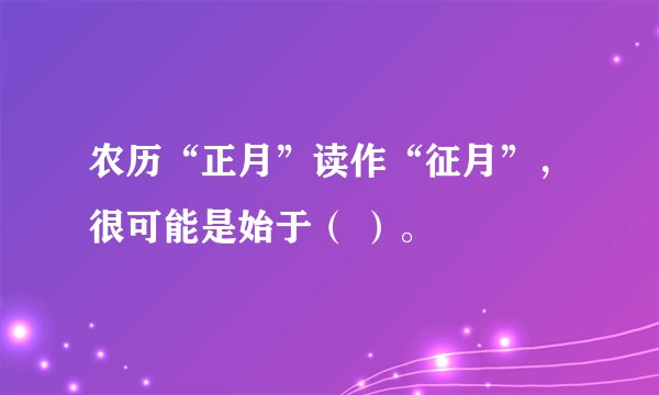 农历“正月”读作“征月”，很可能是始于（ ）。