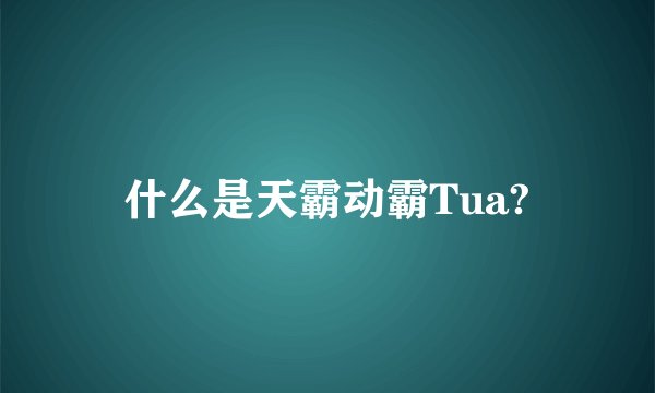 什么是天霸动霸Tua?