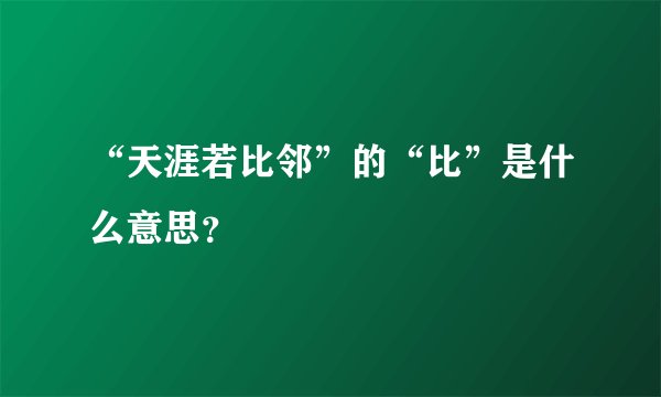 “天涯若比邻”的“比”是什么意思？