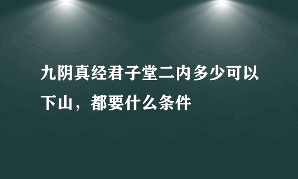 九阴真经君子堂二内多少可以下山，都要什么条件